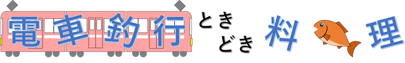 電車釣行ときどき料理